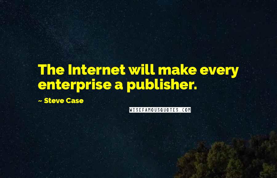 Steve Case Quotes: The Internet will make every enterprise a publisher.