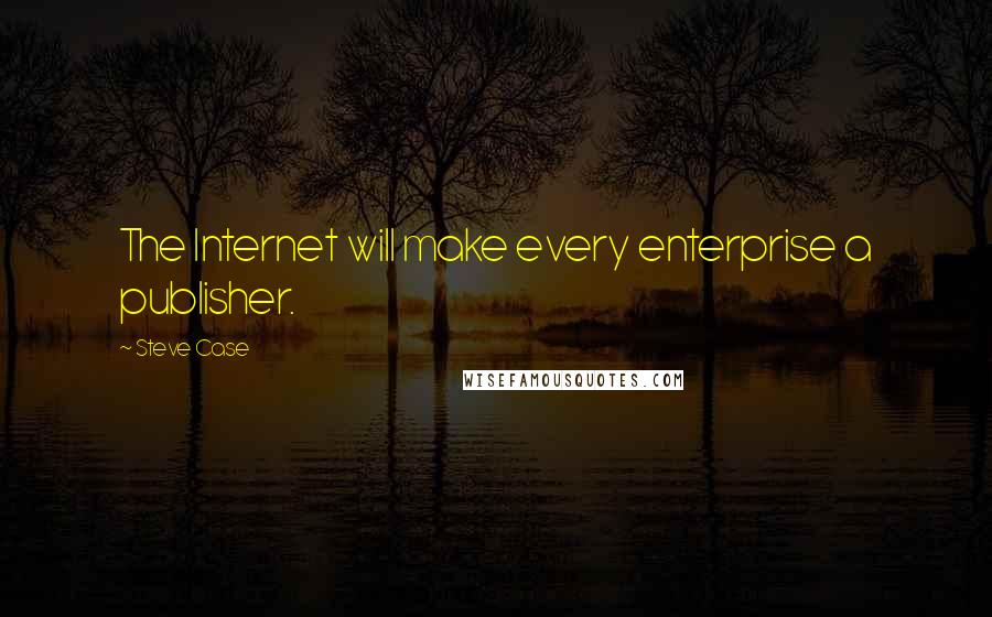 Steve Case Quotes: The Internet will make every enterprise a publisher.