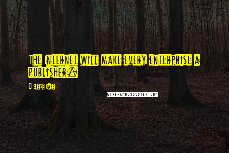 Steve Case Quotes: The Internet will make every enterprise a publisher.