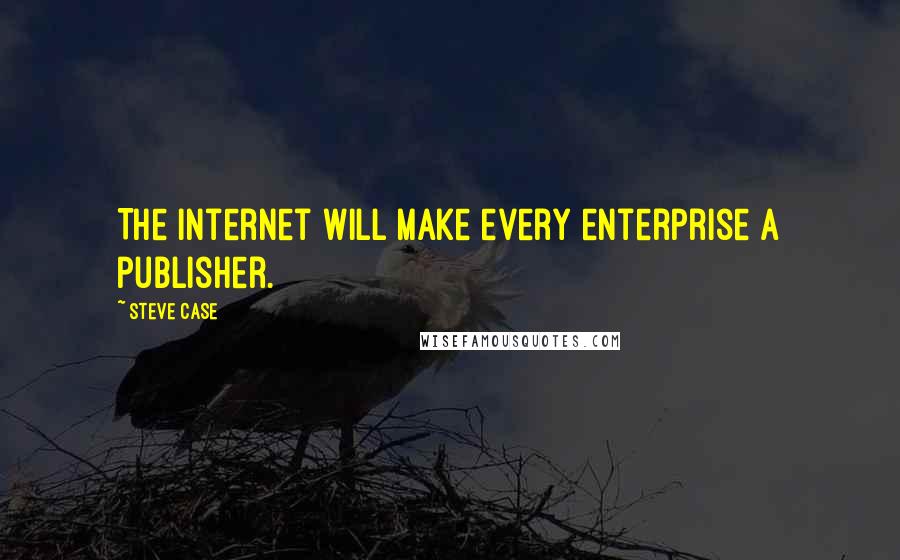 Steve Case Quotes: The Internet will make every enterprise a publisher.