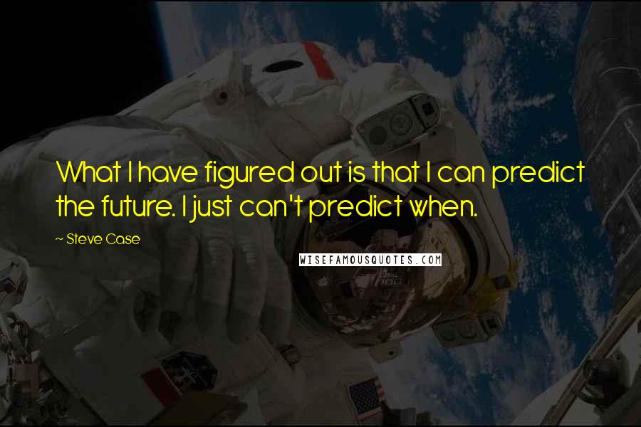 Steve Case Quotes: What I have figured out is that I can predict the future. I just can't predict when.