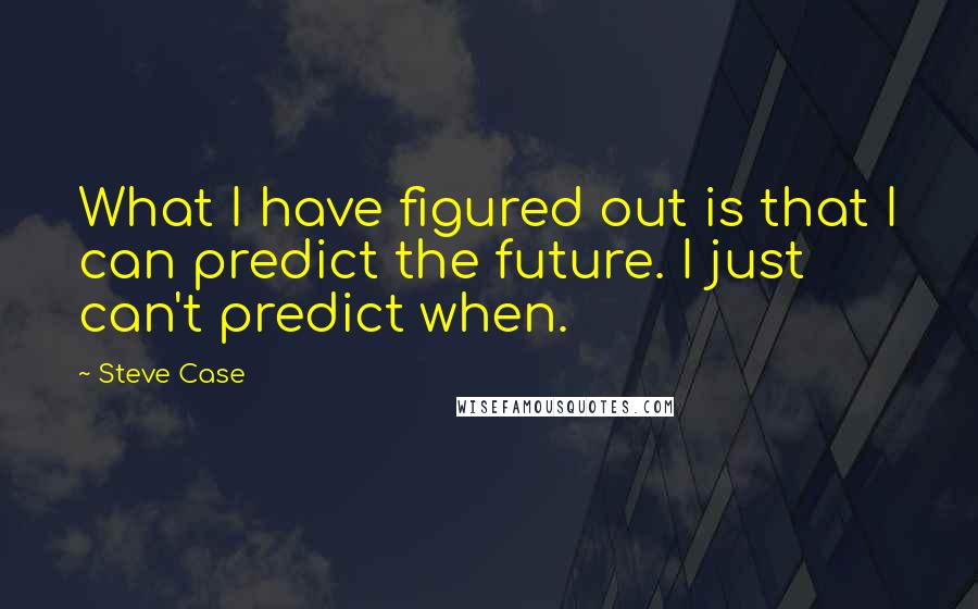 Steve Case Quotes: What I have figured out is that I can predict the future. I just can't predict when.