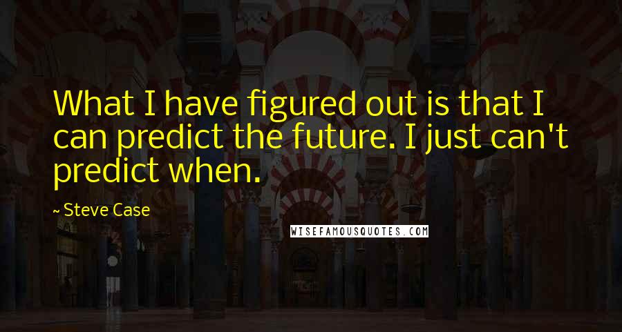 Steve Case Quotes: What I have figured out is that I can predict the future. I just can't predict when.