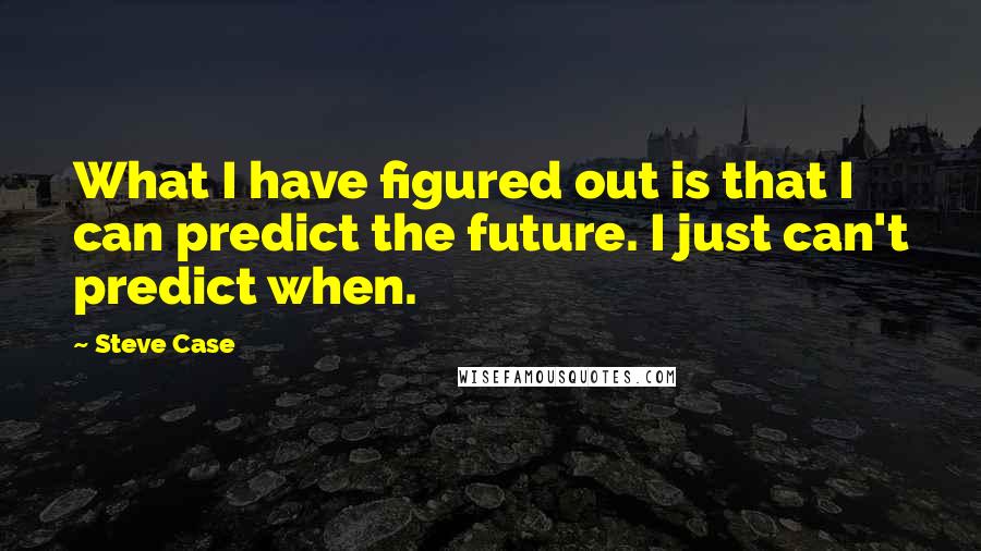 Steve Case Quotes: What I have figured out is that I can predict the future. I just can't predict when.