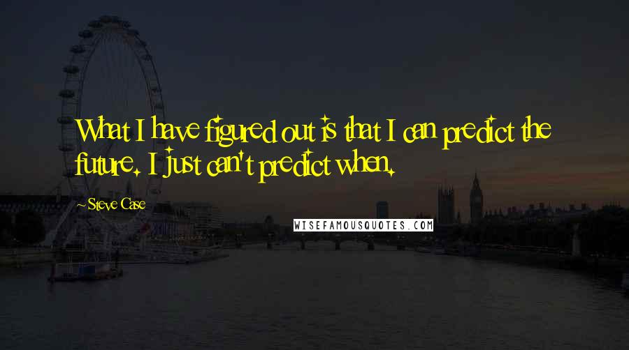 Steve Case Quotes: What I have figured out is that I can predict the future. I just can't predict when.