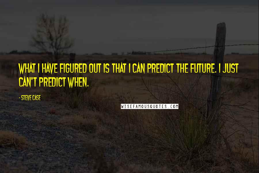 Steve Case Quotes: What I have figured out is that I can predict the future. I just can't predict when.