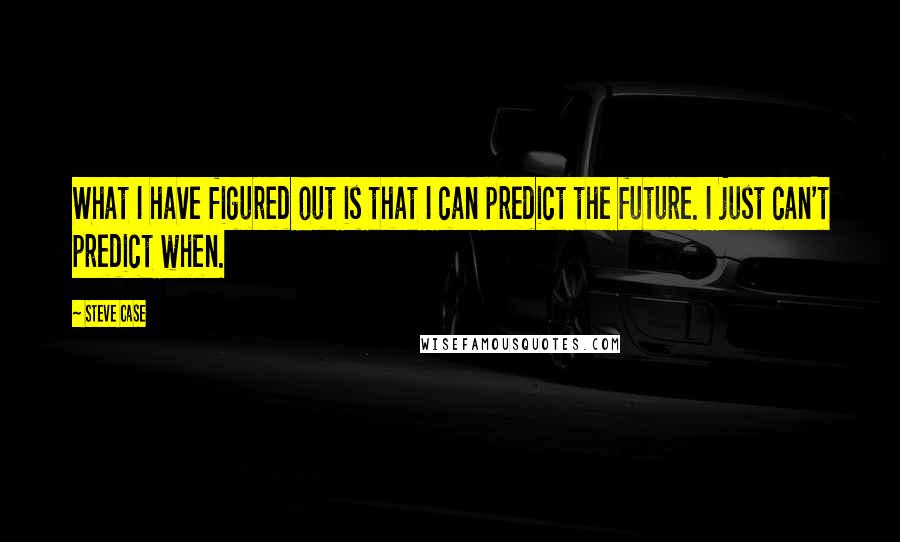 Steve Case Quotes: What I have figured out is that I can predict the future. I just can't predict when.