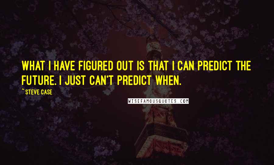 Steve Case Quotes: What I have figured out is that I can predict the future. I just can't predict when.