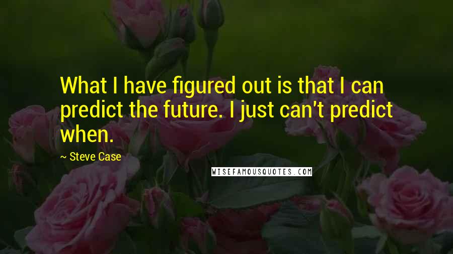 Steve Case Quotes: What I have figured out is that I can predict the future. I just can't predict when.