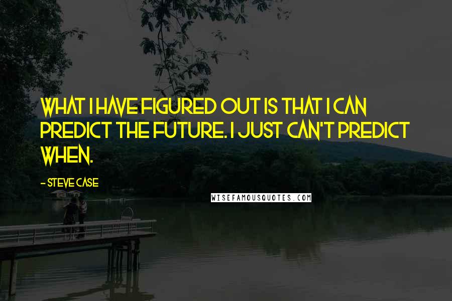 Steve Case Quotes: What I have figured out is that I can predict the future. I just can't predict when.