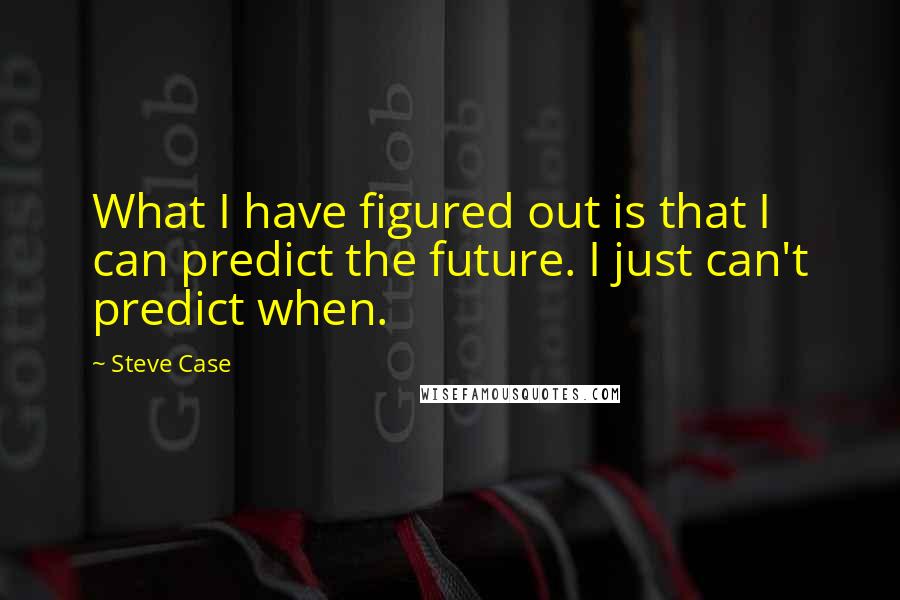 Steve Case Quotes: What I have figured out is that I can predict the future. I just can't predict when.