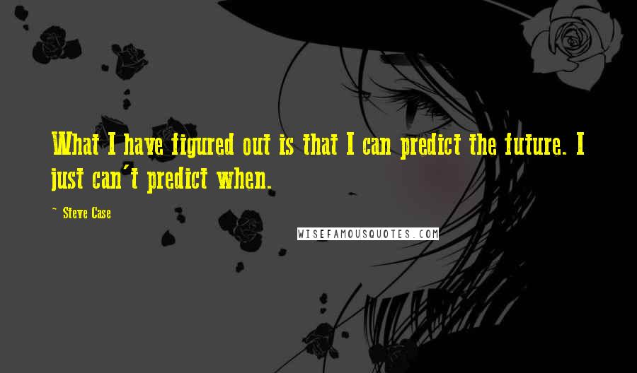 Steve Case Quotes: What I have figured out is that I can predict the future. I just can't predict when.