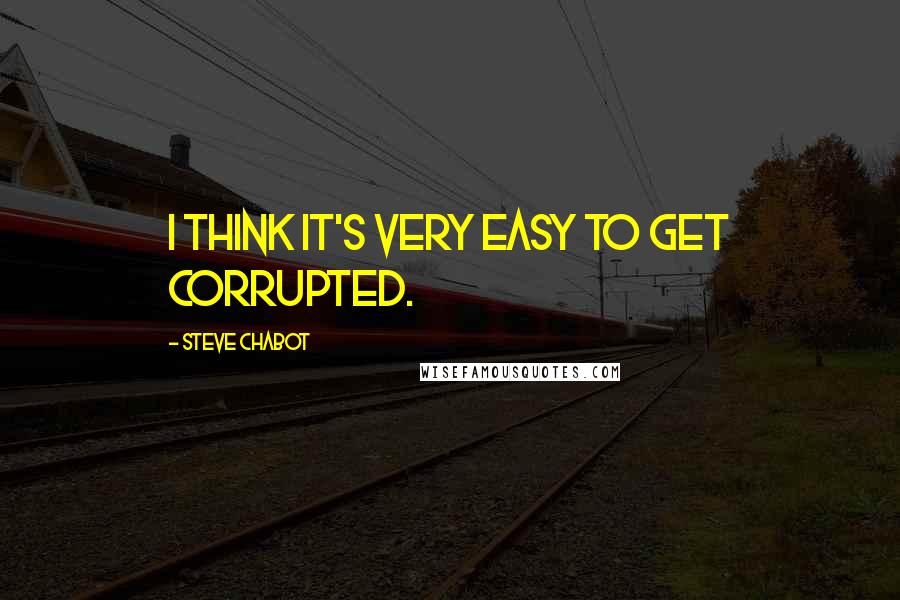 Steve Chabot Quotes: I think it's very easy to get corrupted.