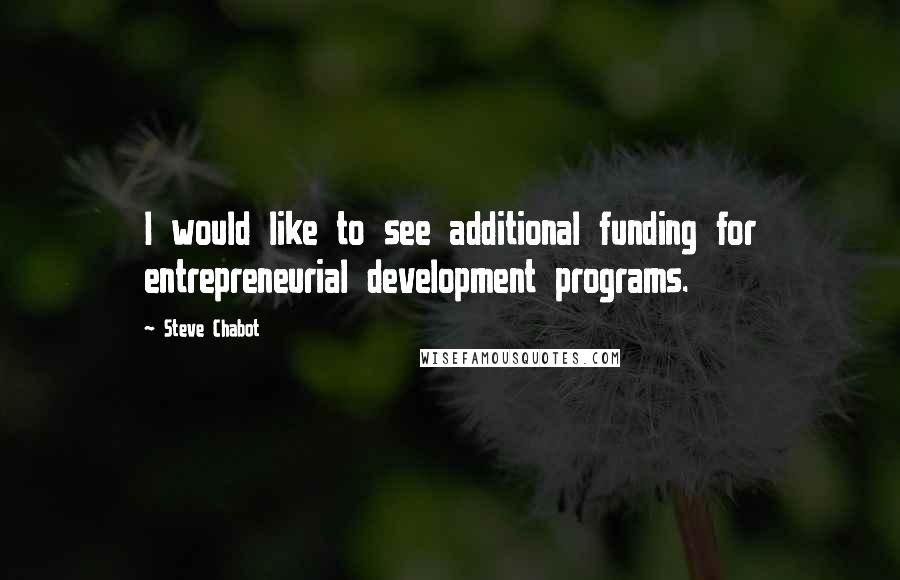 Steve Chabot Quotes: I would like to see additional funding for entrepreneurial development programs.