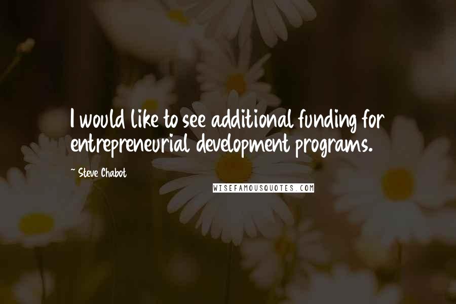 Steve Chabot Quotes: I would like to see additional funding for entrepreneurial development programs.