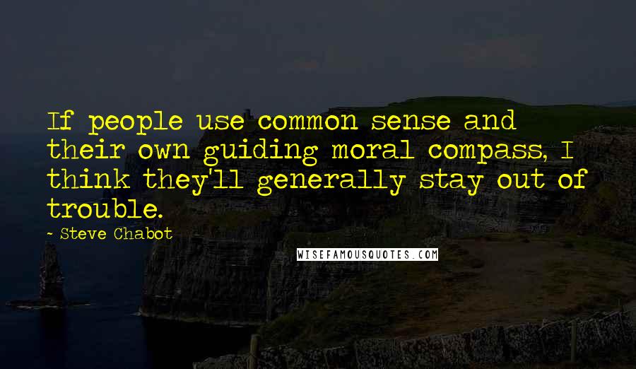 Steve Chabot Quotes: If people use common sense and their own guiding moral compass, I think they'll generally stay out of trouble.