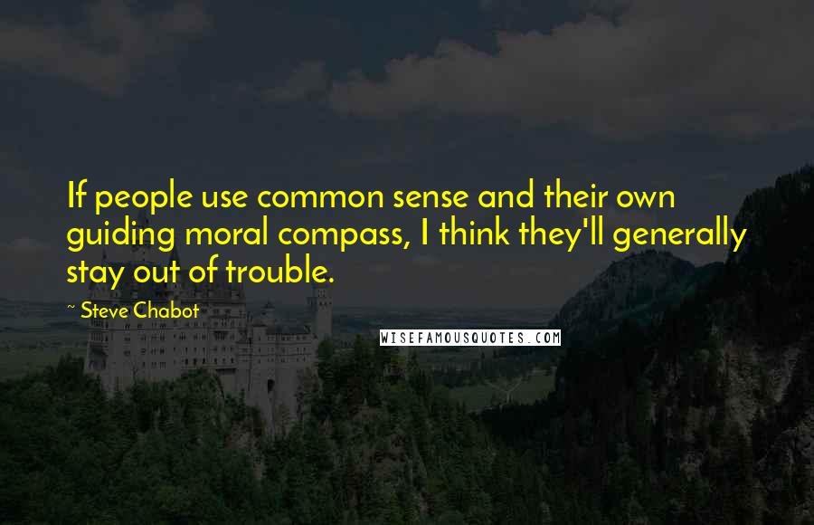 Steve Chabot Quotes: If people use common sense and their own guiding moral compass, I think they'll generally stay out of trouble.