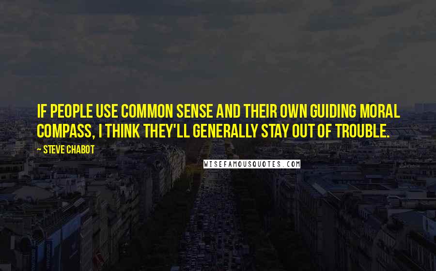 Steve Chabot Quotes: If people use common sense and their own guiding moral compass, I think they'll generally stay out of trouble.