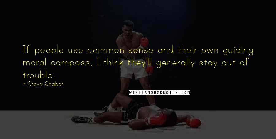 Steve Chabot Quotes: If people use common sense and their own guiding moral compass, I think they'll generally stay out of trouble.