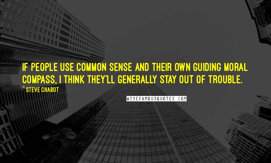 Steve Chabot Quotes: If people use common sense and their own guiding moral compass, I think they'll generally stay out of trouble.