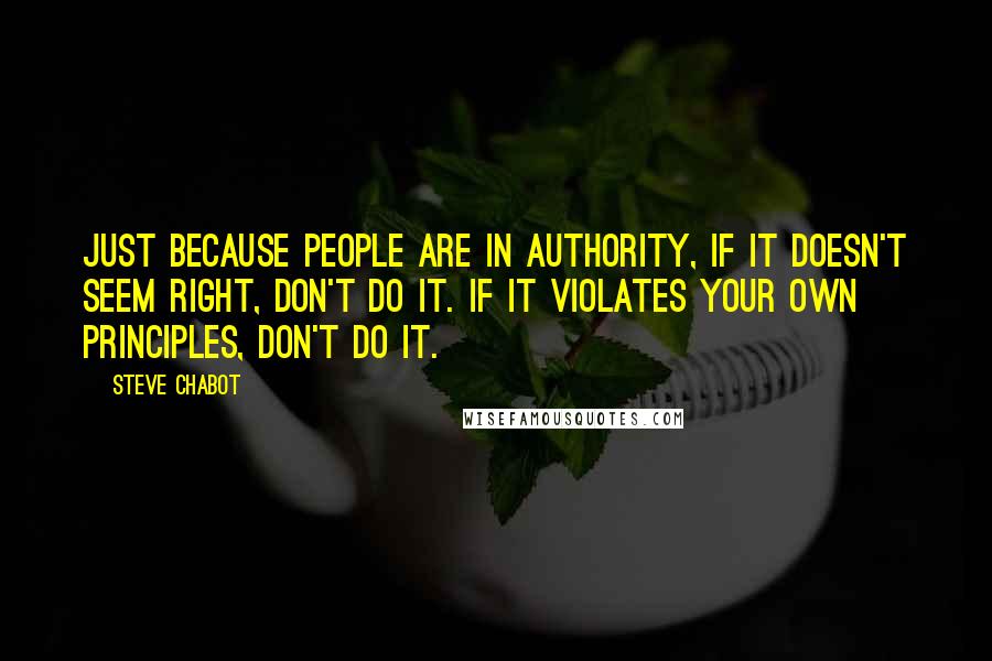 Steve Chabot Quotes: Just because people are in authority, if it doesn't seem right, don't do it. If it violates your own principles, don't do it.