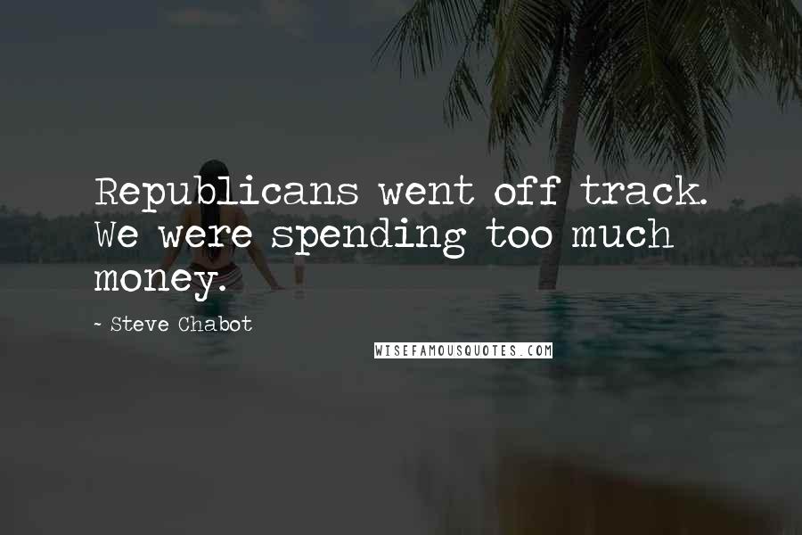 Steve Chabot Quotes: Republicans went off track. We were spending too much money.