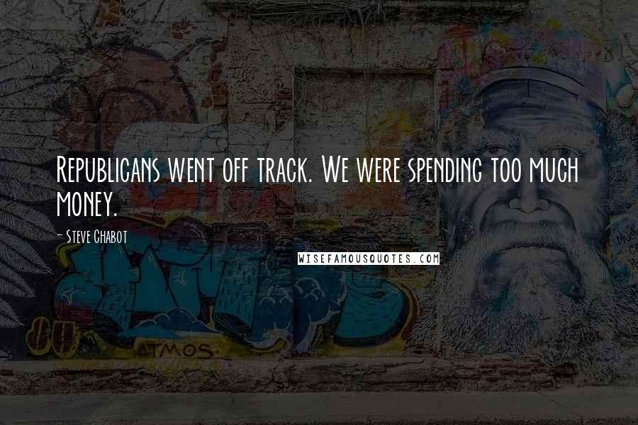 Steve Chabot Quotes: Republicans went off track. We were spending too much money.
