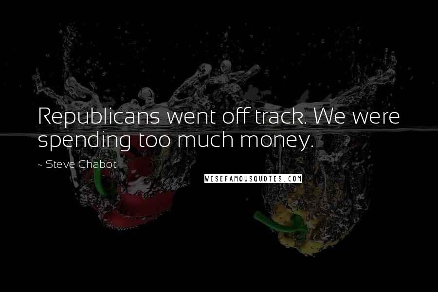 Steve Chabot Quotes: Republicans went off track. We were spending too much money.