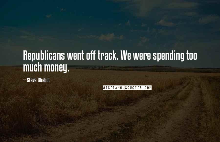 Steve Chabot Quotes: Republicans went off track. We were spending too much money.