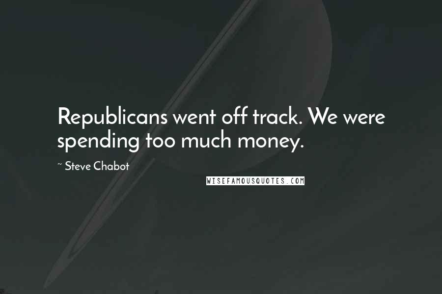 Steve Chabot Quotes: Republicans went off track. We were spending too much money.