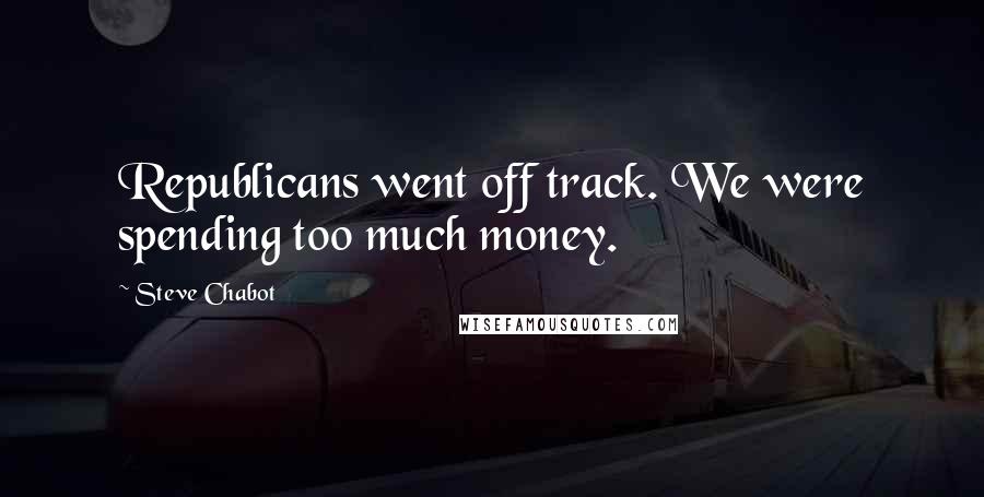 Steve Chabot Quotes: Republicans went off track. We were spending too much money.