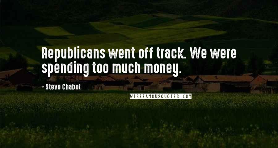 Steve Chabot Quotes: Republicans went off track. We were spending too much money.