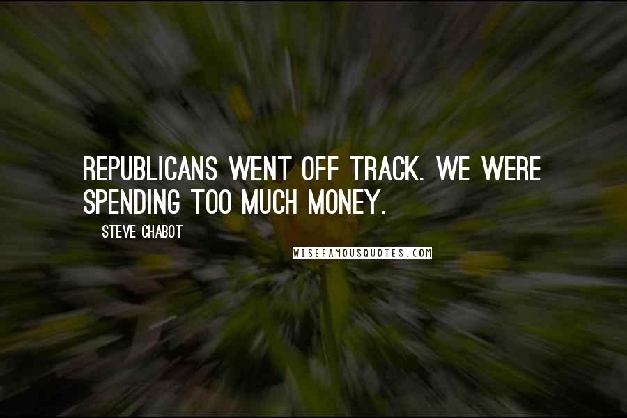 Steve Chabot Quotes: Republicans went off track. We were spending too much money.