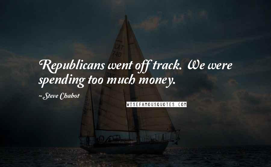 Steve Chabot Quotes: Republicans went off track. We were spending too much money.