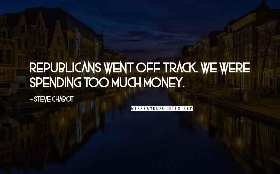 Steve Chabot Quotes: Republicans went off track. We were spending too much money.