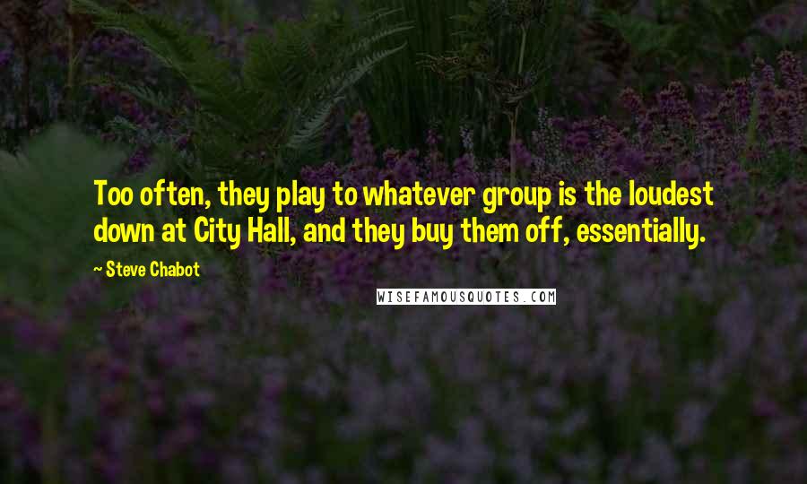 Steve Chabot Quotes: Too often, they play to whatever group is the loudest down at City Hall, and they buy them off, essentially.