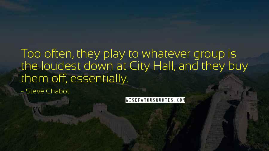 Steve Chabot Quotes: Too often, they play to whatever group is the loudest down at City Hall, and they buy them off, essentially.