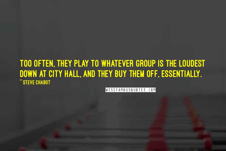 Steve Chabot Quotes: Too often, they play to whatever group is the loudest down at City Hall, and they buy them off, essentially.