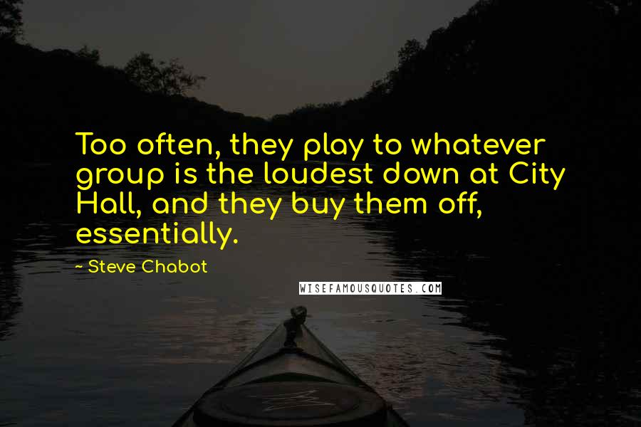 Steve Chabot Quotes: Too often, they play to whatever group is the loudest down at City Hall, and they buy them off, essentially.