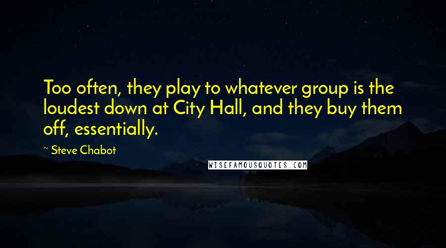 Steve Chabot Quotes: Too often, they play to whatever group is the loudest down at City Hall, and they buy them off, essentially.