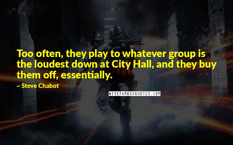 Steve Chabot Quotes: Too often, they play to whatever group is the loudest down at City Hall, and they buy them off, essentially.