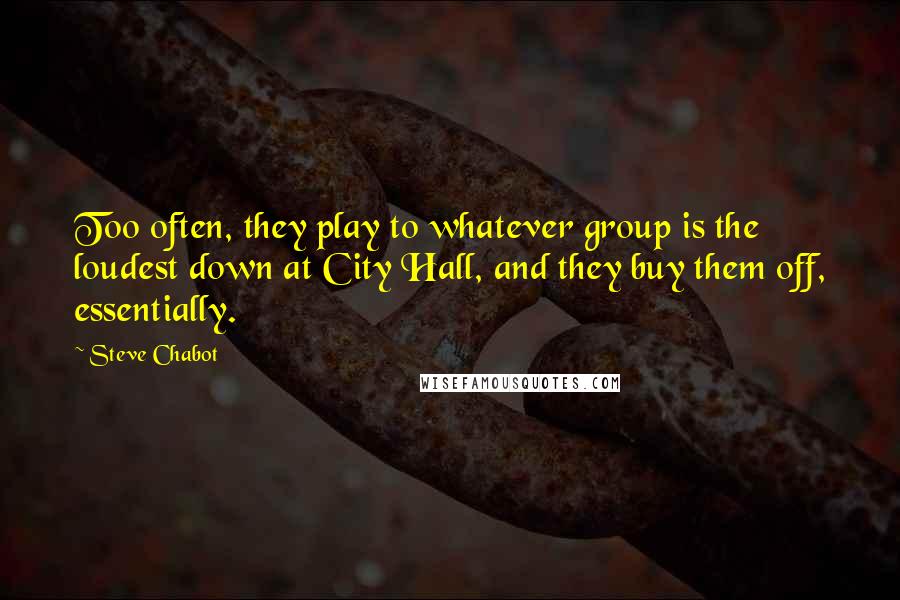 Steve Chabot Quotes: Too often, they play to whatever group is the loudest down at City Hall, and they buy them off, essentially.