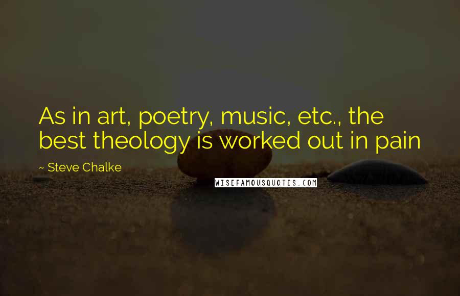 Steve Chalke Quotes: As in art, poetry, music, etc., the best theology is worked out in pain