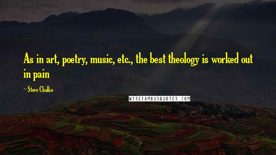 Steve Chalke Quotes: As in art, poetry, music, etc., the best theology is worked out in pain