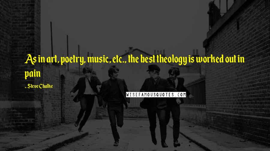 Steve Chalke Quotes: As in art, poetry, music, etc., the best theology is worked out in pain