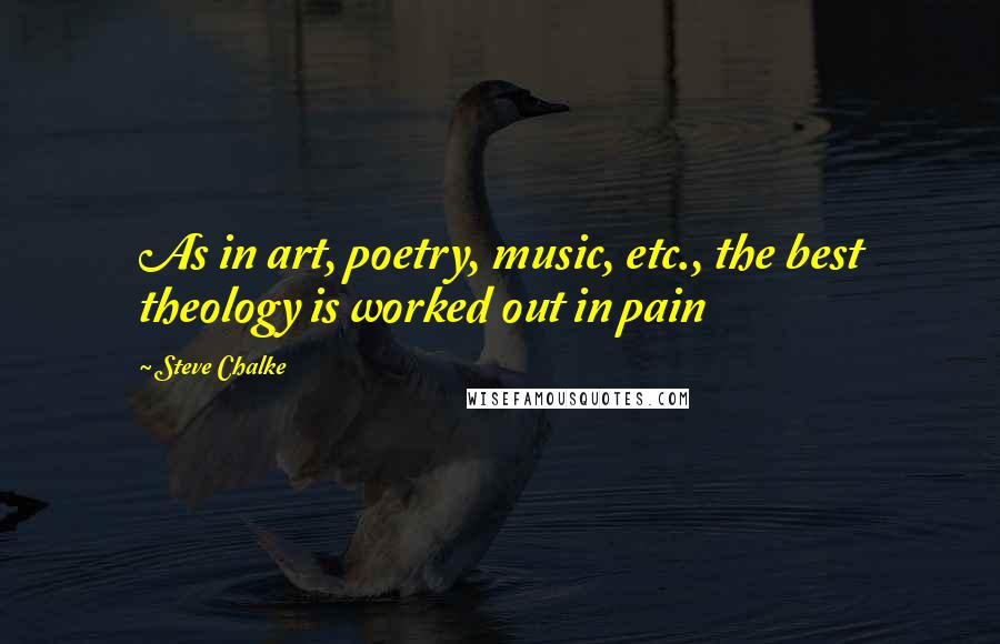 Steve Chalke Quotes: As in art, poetry, music, etc., the best theology is worked out in pain