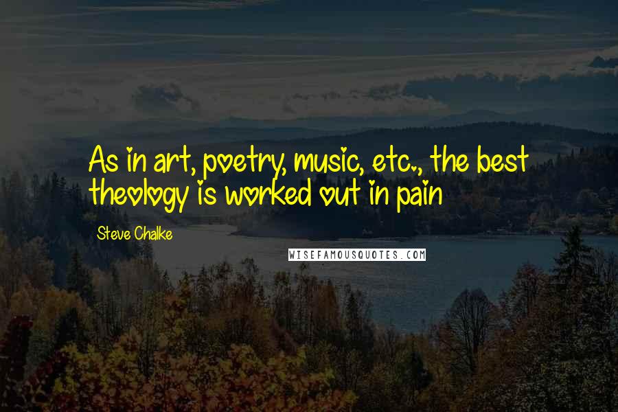 Steve Chalke Quotes: As in art, poetry, music, etc., the best theology is worked out in pain