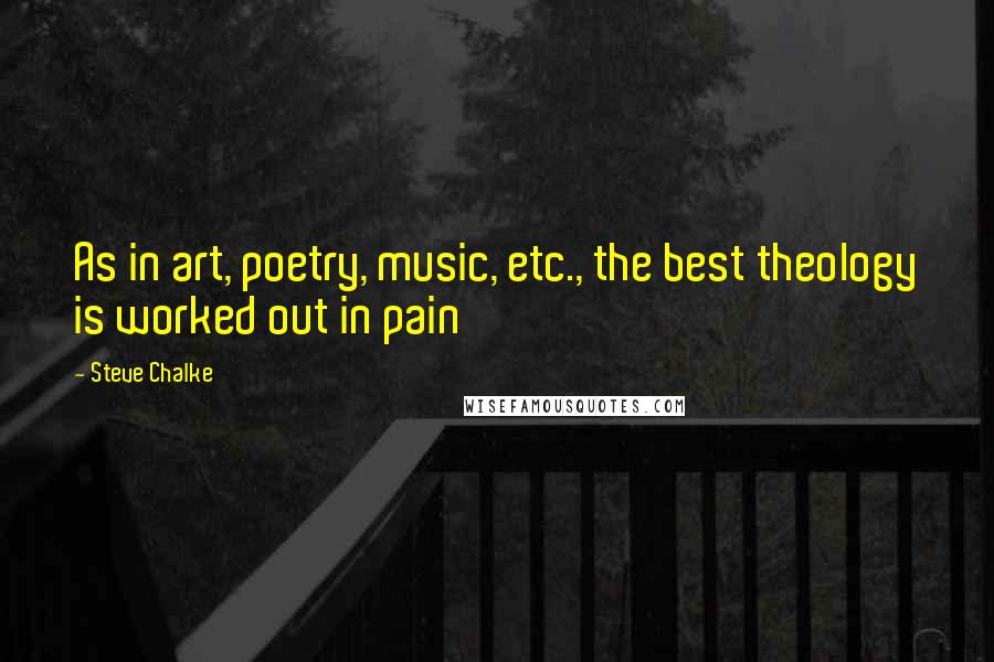 Steve Chalke Quotes: As in art, poetry, music, etc., the best theology is worked out in pain