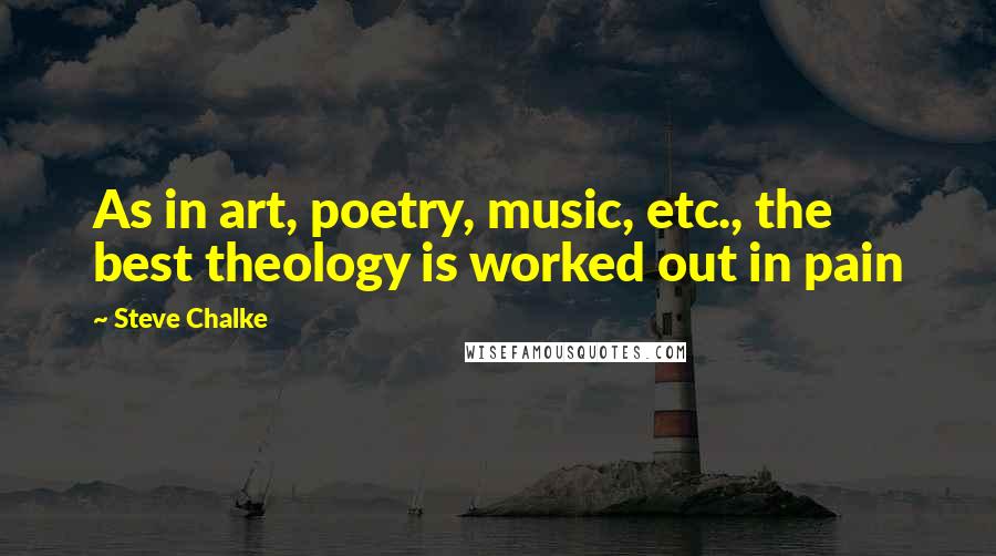 Steve Chalke Quotes: As in art, poetry, music, etc., the best theology is worked out in pain