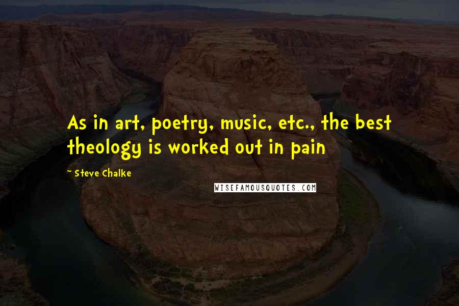 Steve Chalke Quotes: As in art, poetry, music, etc., the best theology is worked out in pain